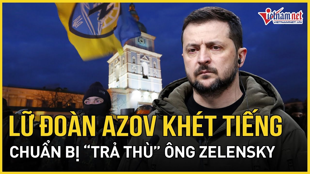 Tiết lộ nóng: lữ đoàn Azov khét tiếng của Ukraine đang chuẩn bị “trả thù” tổng thống Zelensky