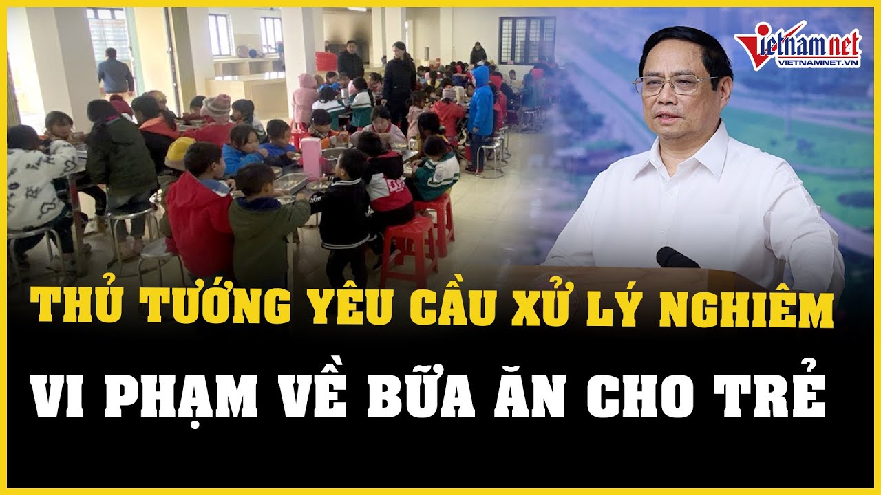 Thủ tướng yêu cầu xử lý nghiêm vi phạm trong tổ chức bữa ăn cho trẻ | Báo VietNamNet