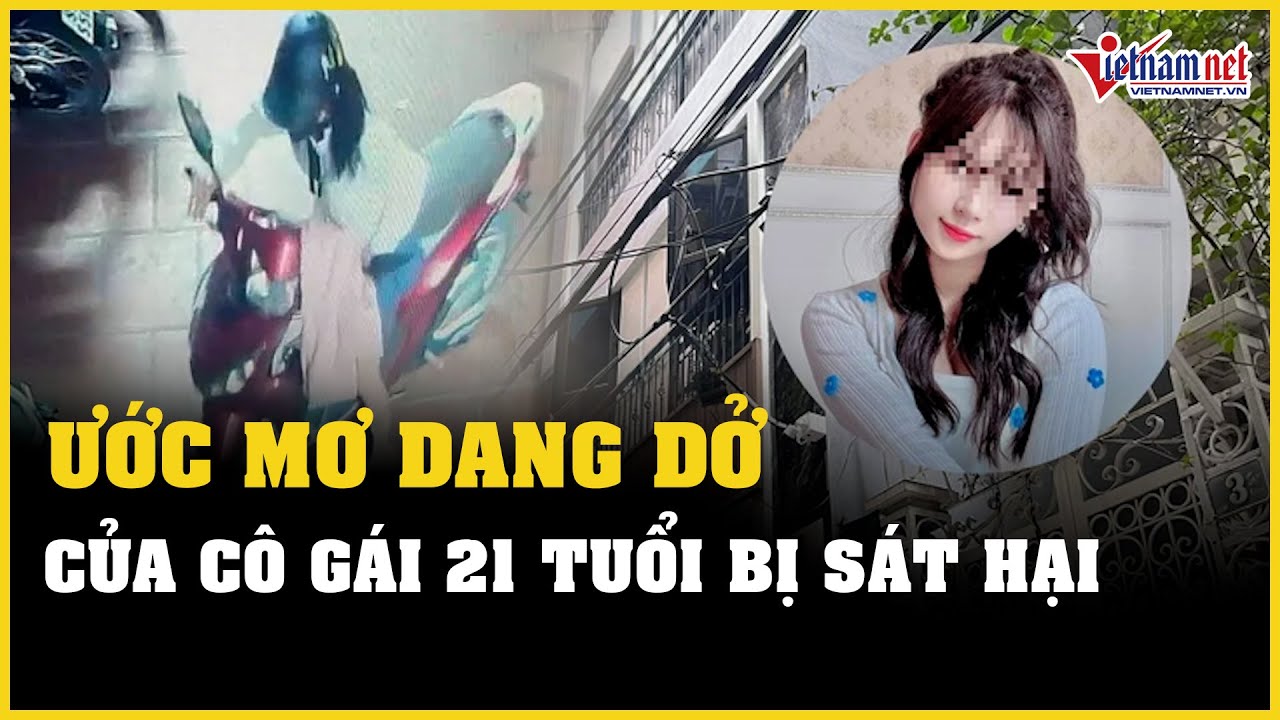 Ước mơ dang dở của cô gái 21 tuổi bị sát hại: Nghỉ học đi làm mong xây nhà cho bố | Vietnamnet