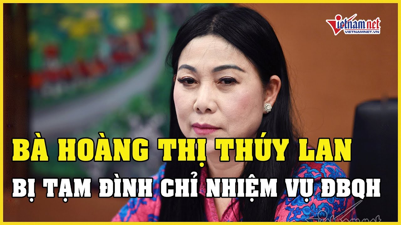 Bà Hoàng Thị Thúy Lan bị tạm đình chỉ nhiệm vụ Đại biểu Quốc hội | Báo VietNamNet