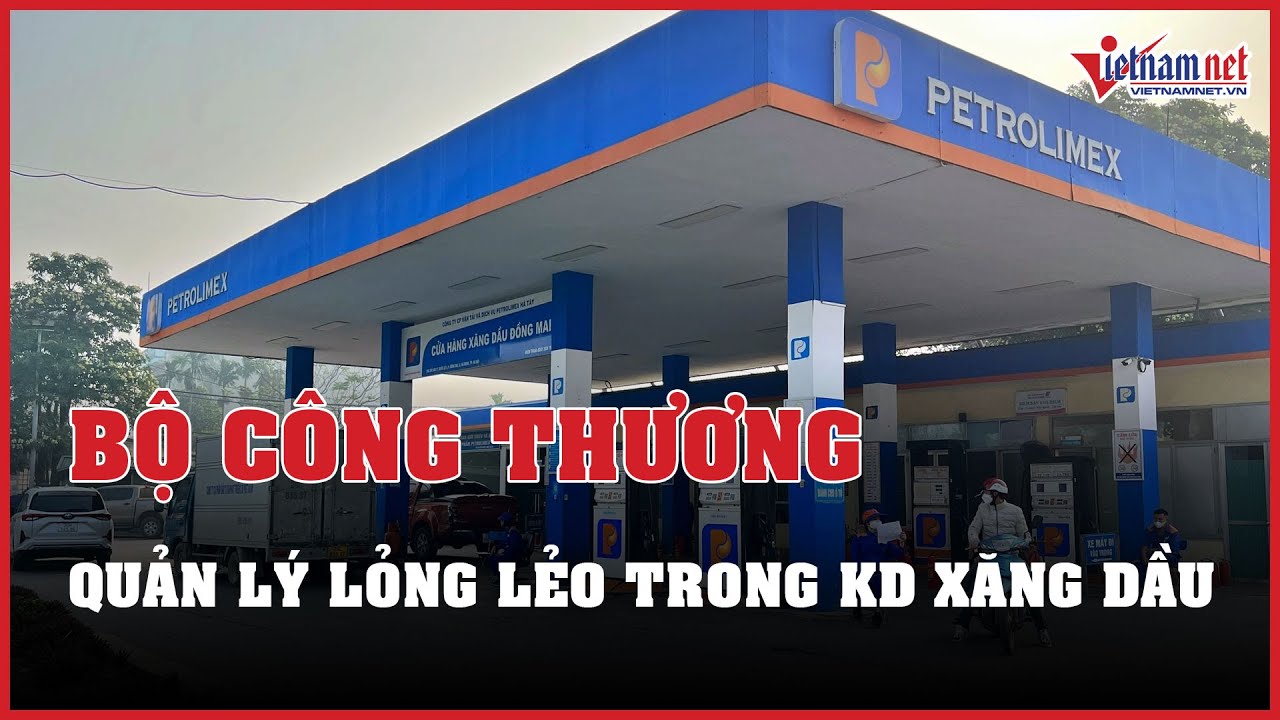 Kinh doanh xăng dầu diễn biến phức tạp do Bộ Công Thương quản lý lỏng lẻo | Báo VietNamNet