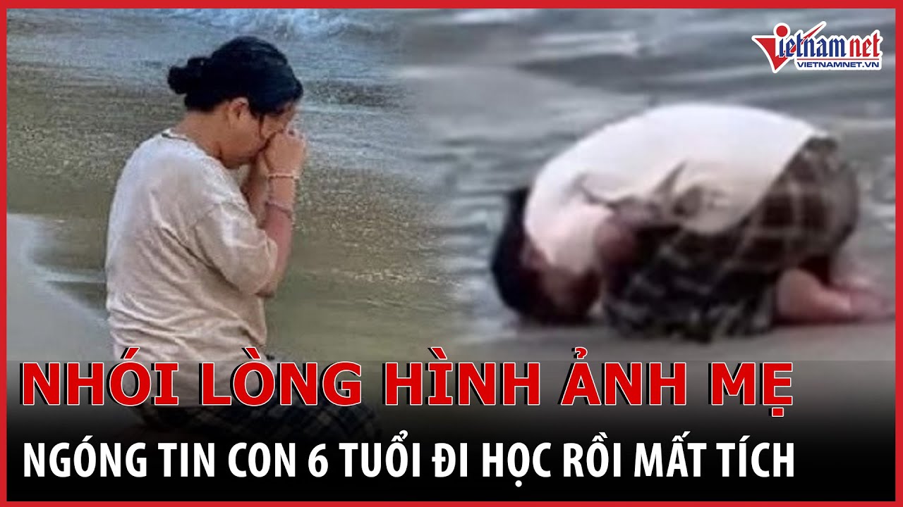 Nhói lòng hình ảnh mẹ quỳ trước biển, ngóng tin con 6 tuổi đi học rồi mất tích | Báo VietNamNet