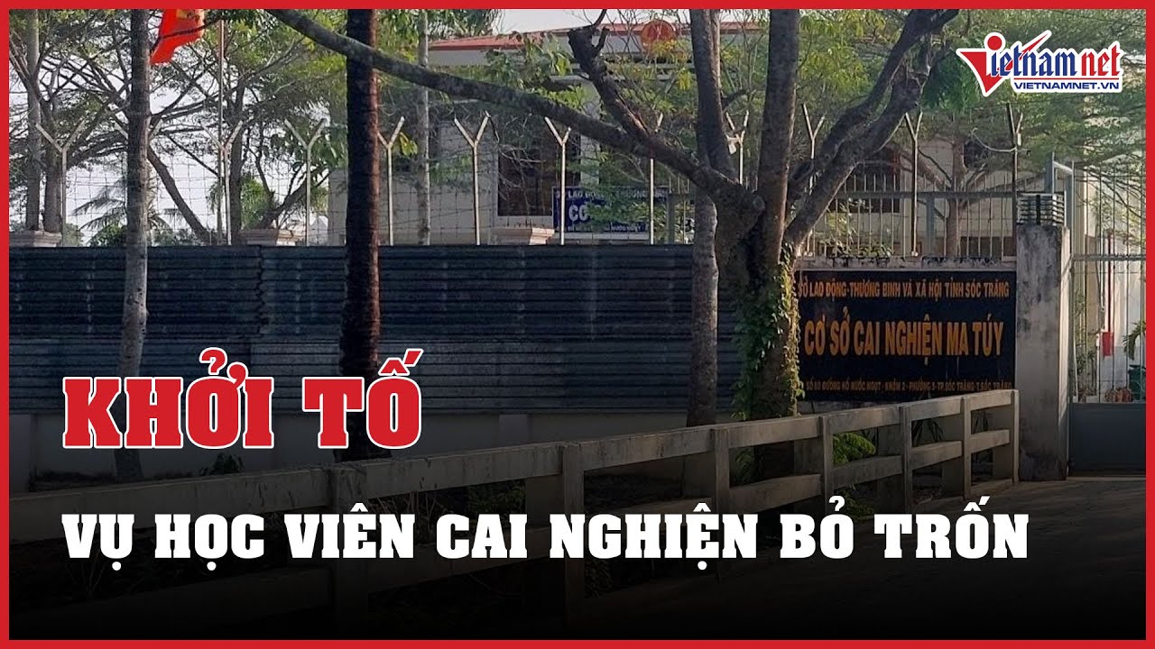 Tin tức thời sự 29/02: Khởi tố vụ án 200 học viên cai nghiện bỏ trốn ở Sóc Trăng | Báo VietNamNet