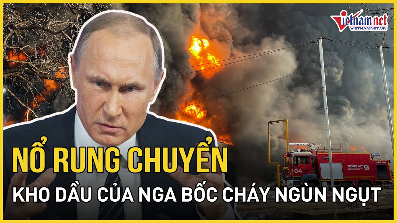 Nổ rung chuyển, kho dầu của Nga bốc cháy ngùn ngụt sau vụ tấn công ồ ạt của Ukraine | Báo VietNamNet