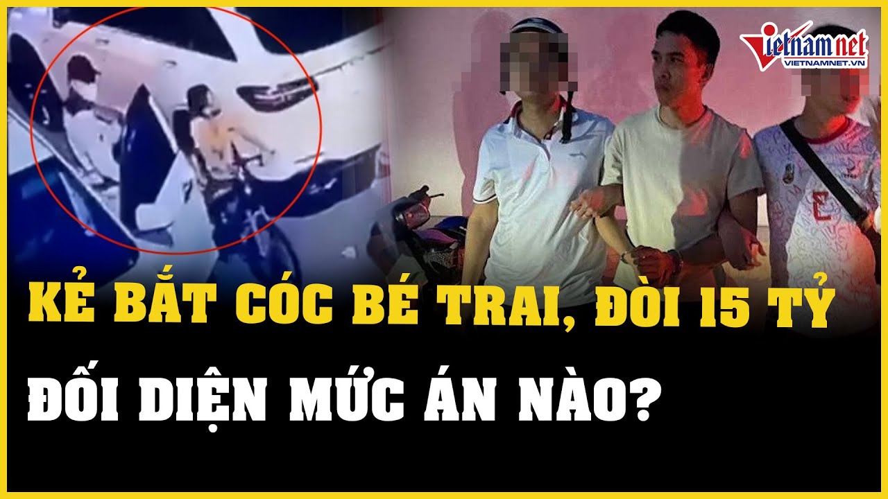 Kẻ bắt cóc bé trai ở Hà Nội, tống tiền 15 tỷ đồng đối diện mức án nào? | Báo VietNamNet