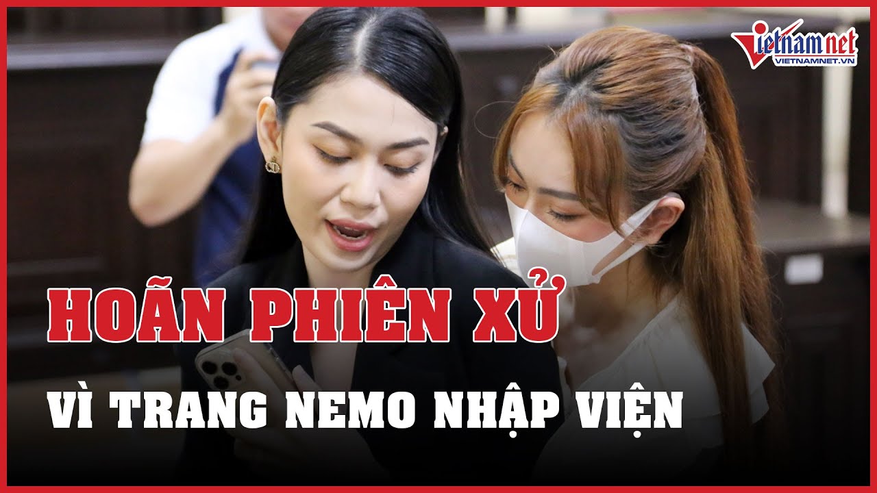 Hoãn phiên xét xử vì Trang Nemo nhập viện | Báo VietNamNet