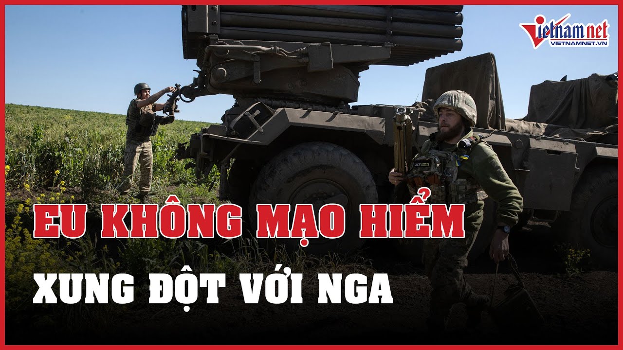 Tin tức Nga - Ukraine mới nhất 15/06: EU không mạo hiểm xung đột với Nga | Báo VietNamNet