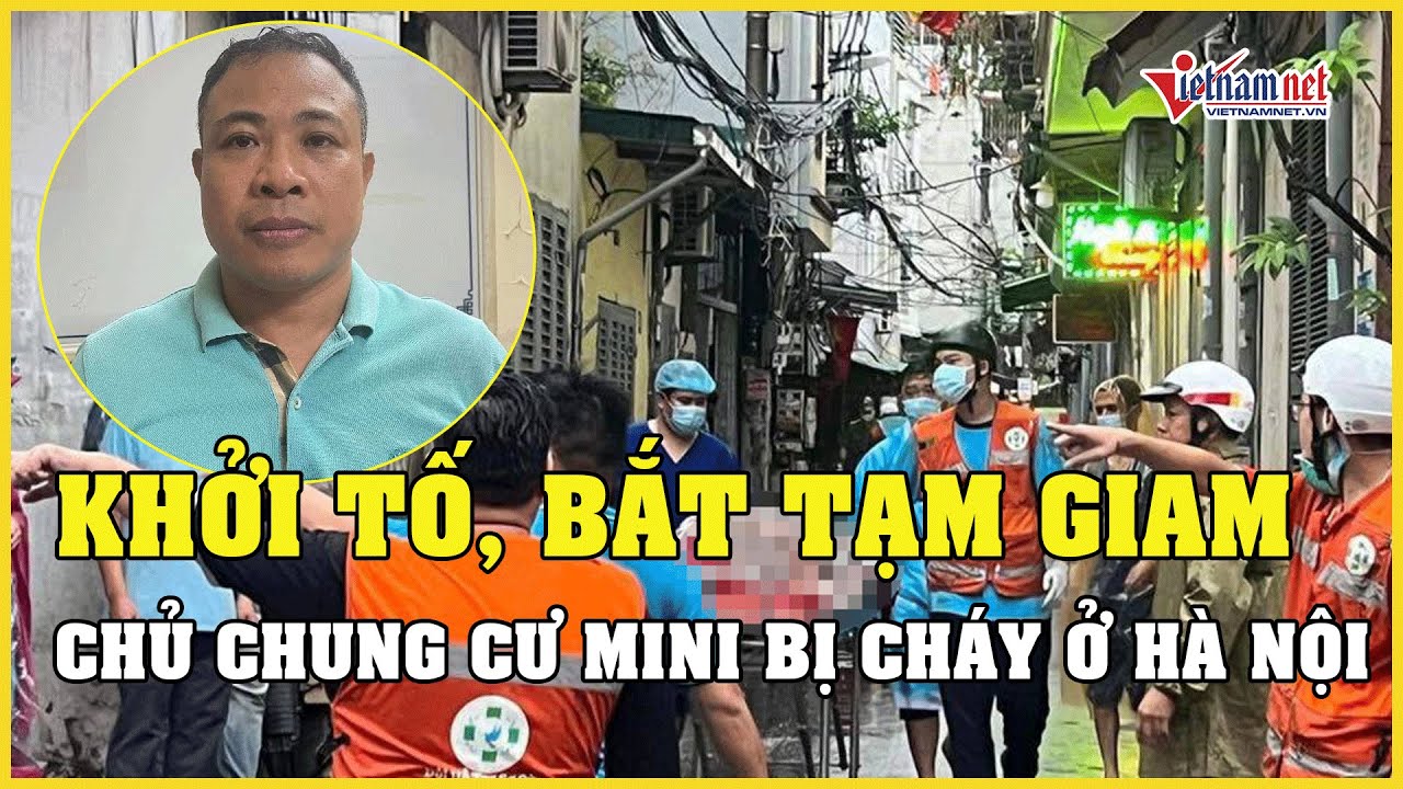 Khởi tố vụ án, bắt tạm giam chủ chung cư mini bị cháy ở Hà Nội | Báo VietNamNet