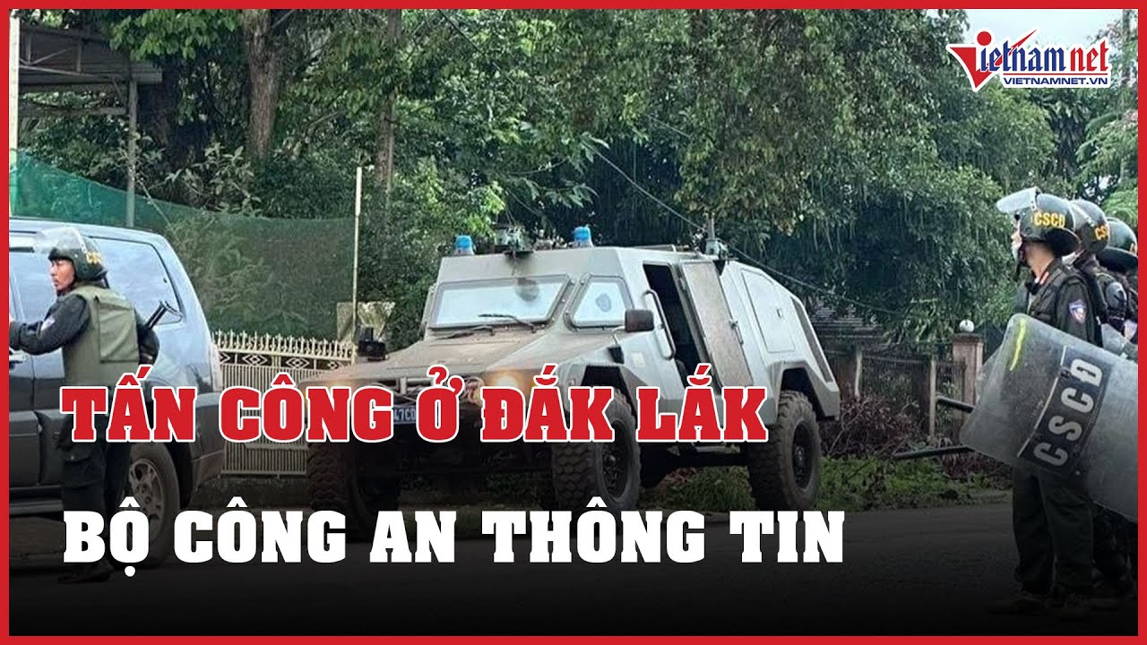 Vụ tấn công trụ sở công an xã ở Đắk Lắk: Bộ Công an thông tin | Báo VietNamNet