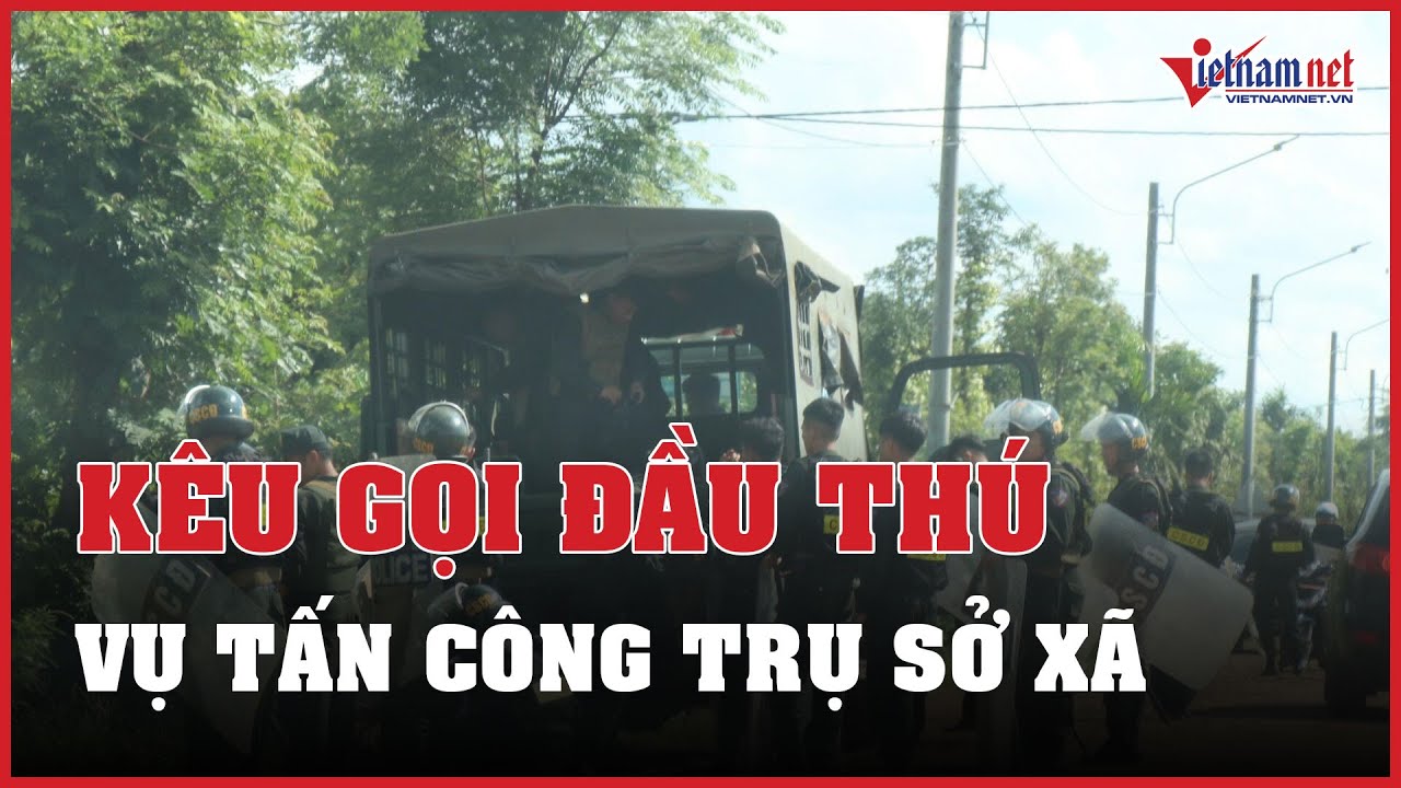 Cập nhật vụ tấn công trụ sở xã ở Đắk Lắk: Công an kêu gọi các đối tượng ra đầu thú | Vietnamnet