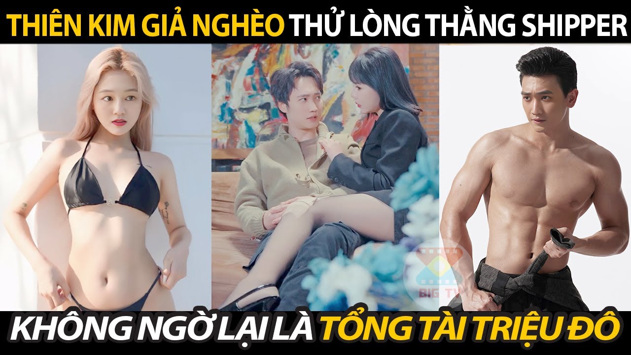 Thiên Kim Giả Nghèo Thử Lòng Thằng Shipper Không Ngờ Lại Là Tổng Tài Triệu Đô Che Giấu Thân Phận