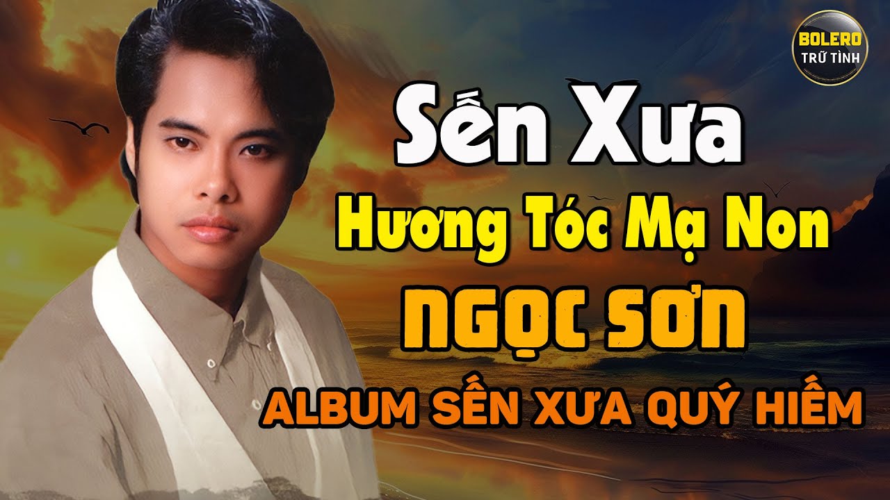 ALBUM SẾN XƯA QUÝ HIẾM - DANH CA NGỌC SƠN - LK HƯƠNG TÓC MẠ NON, CHÔM CHÔM LÝ QUA PHÀ...