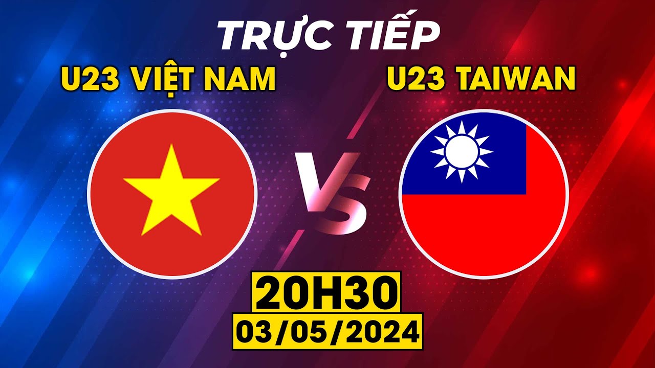 TRỰC TIẾP U23 VIỆT NAM - U23 TAIWAN  | KỊCH TÍNH MÀN CHẠM TRÁN LỊCH SỬ