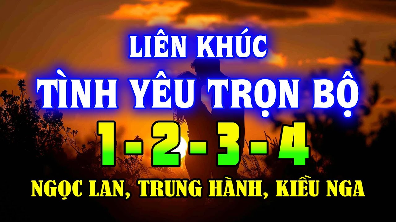 Lk Tình Yêu Trọn Bộ 1234 Cực Hay - Ngọc Lan,Trung Hành,Kiều Nga - LK Nhạc Hải Ngoại Sôi Động Nhất