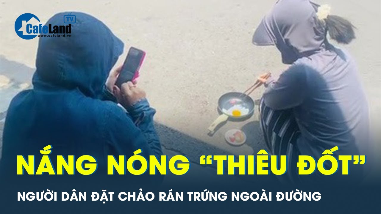 Trời nắng nóng như “thiêu đốt”, người dân “dí dỏm” mang chảo ra đường rán trứng | CafeLand