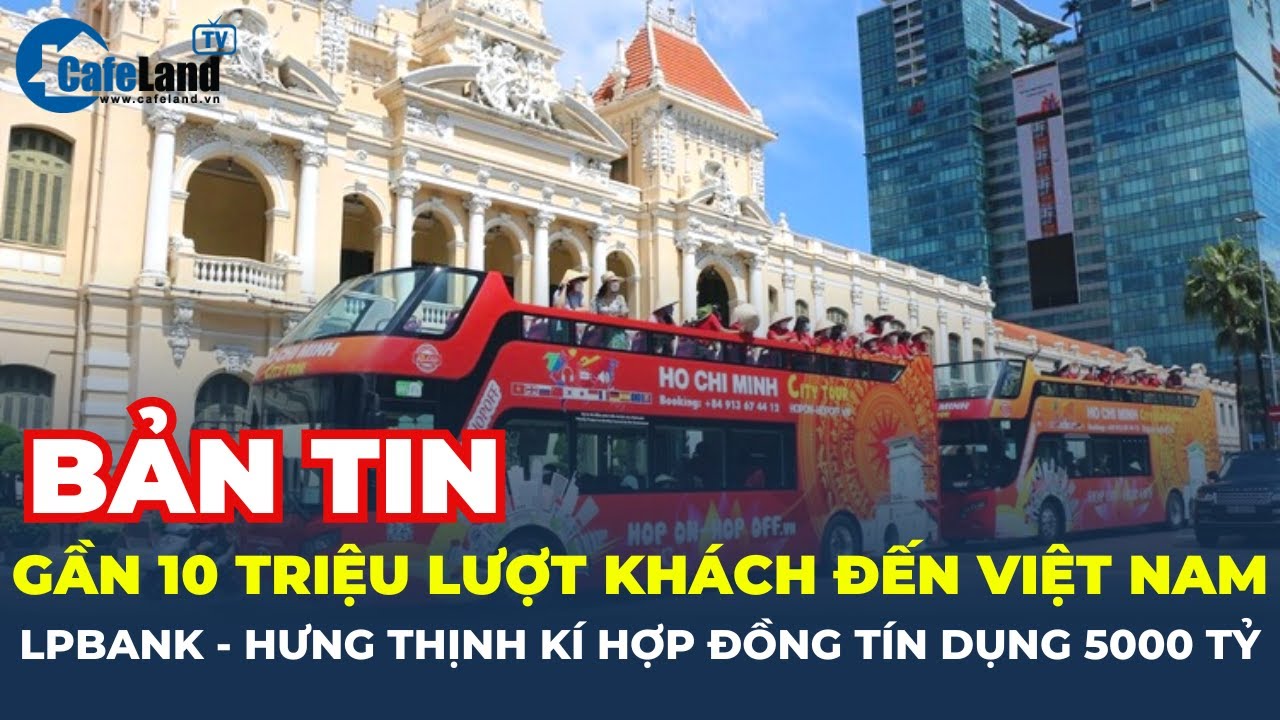 Gần 10 triệu lượt khách quốc tế đến Việt Nam; LPBank - Hưng Thịnh ký hợp đồng tín dụng 5.000 tỷ