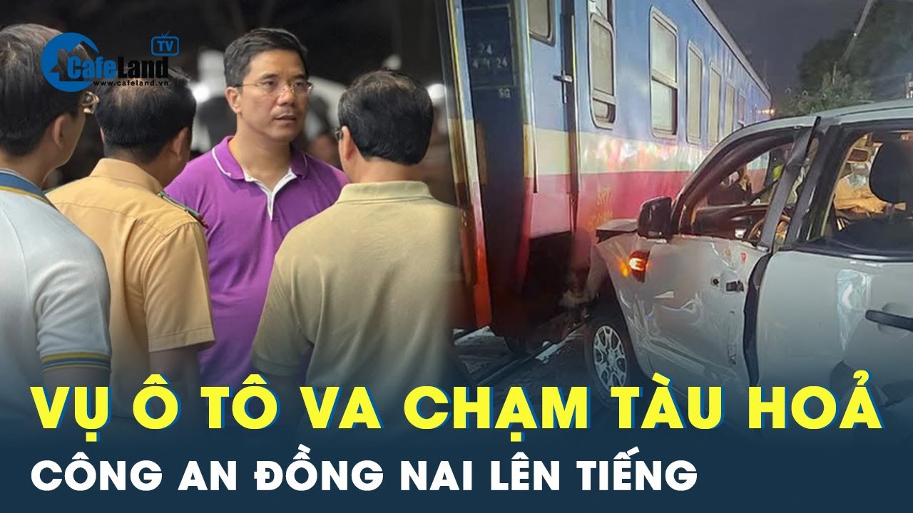 Công an Đồng Nai lên tiếng vụ tàu hỏa tông văng ô tô khiến 5 người thương vong | CafeLand