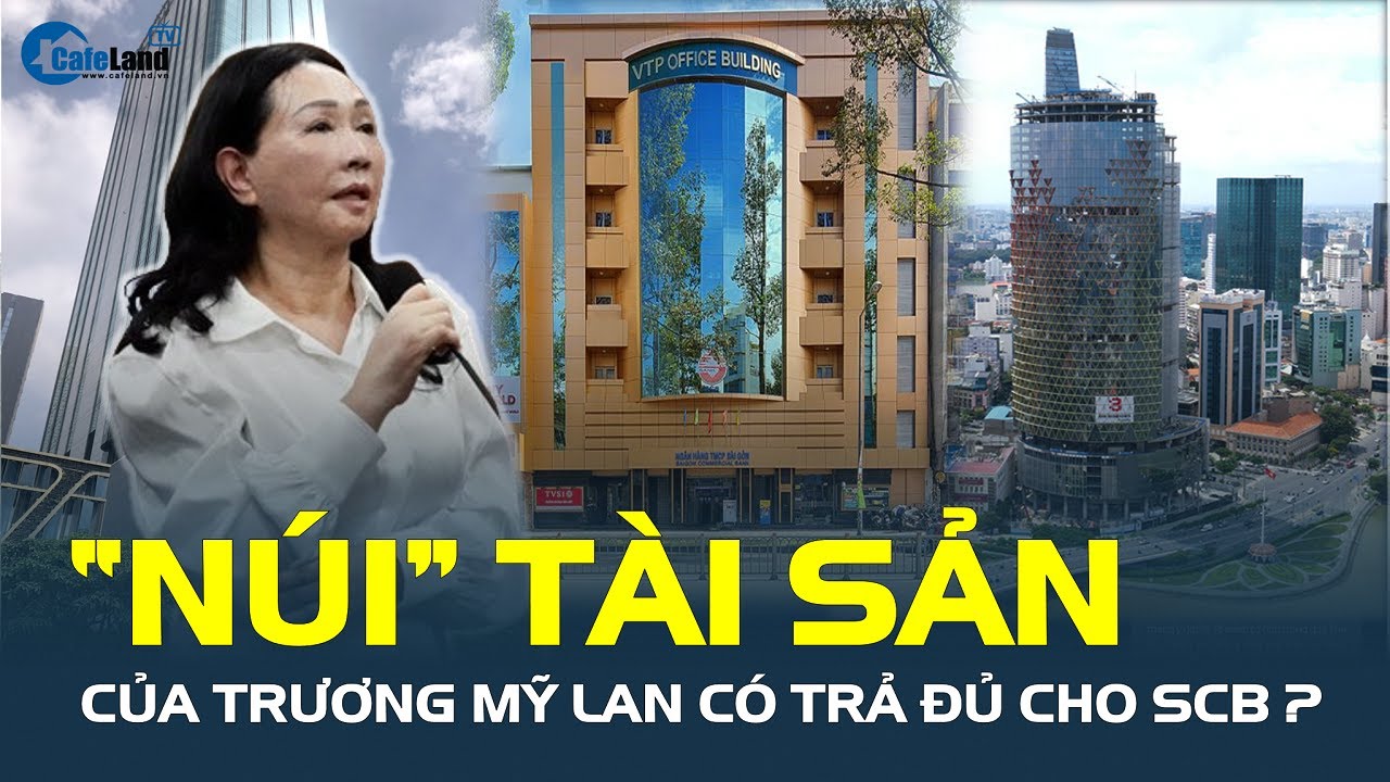 'NÚI' TÀI SẢN của Trương Mỹ Lan có trả đủ cho SCB? | CafeLand