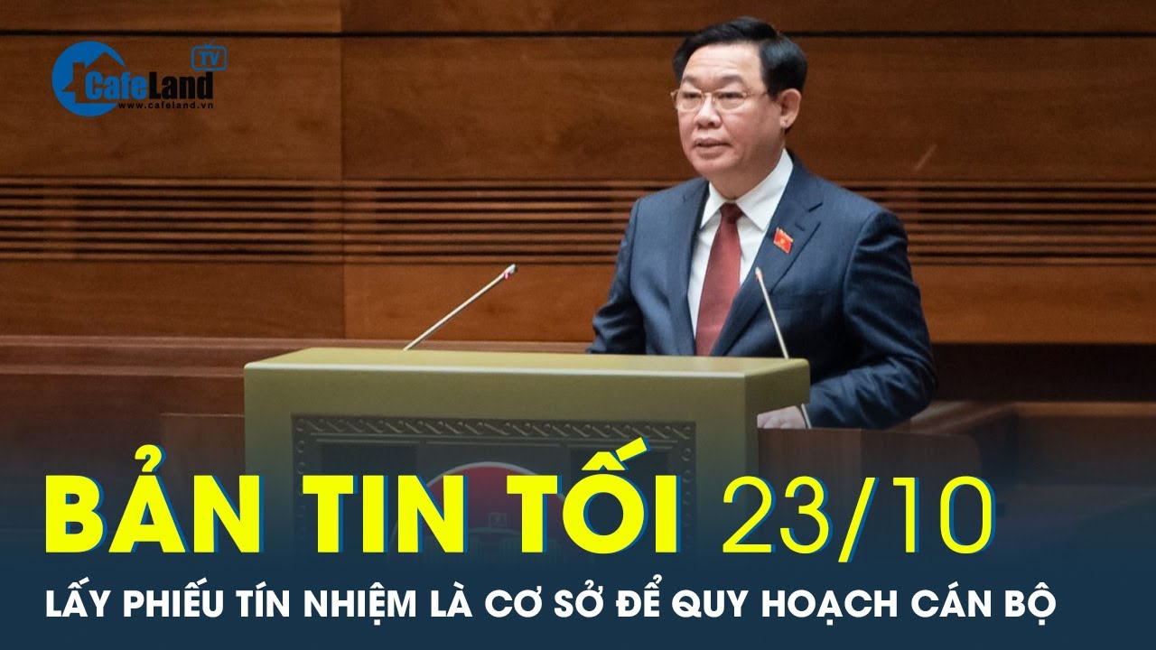 Bản tin tối 23/10: Quốc hội lấy phiếu tín nhiệm 44 chức danh: Cơ sở để quy hoạch cán bộ | CafeLand