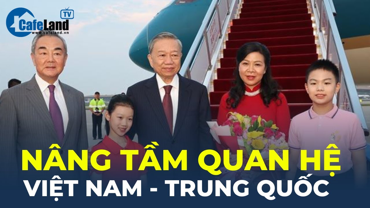 Nâng tầm quan hệ Việt Nam - Trung Quốc | CafeLand