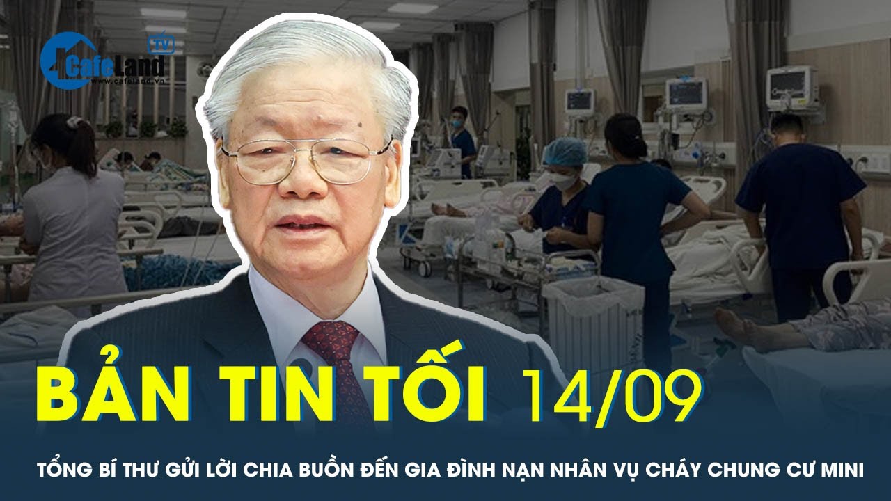 Bản tin tối 14/9: Tổng Bí thư gửi lời chia buồn đến gia đình nạn nhân vụ cháy chung cư mini