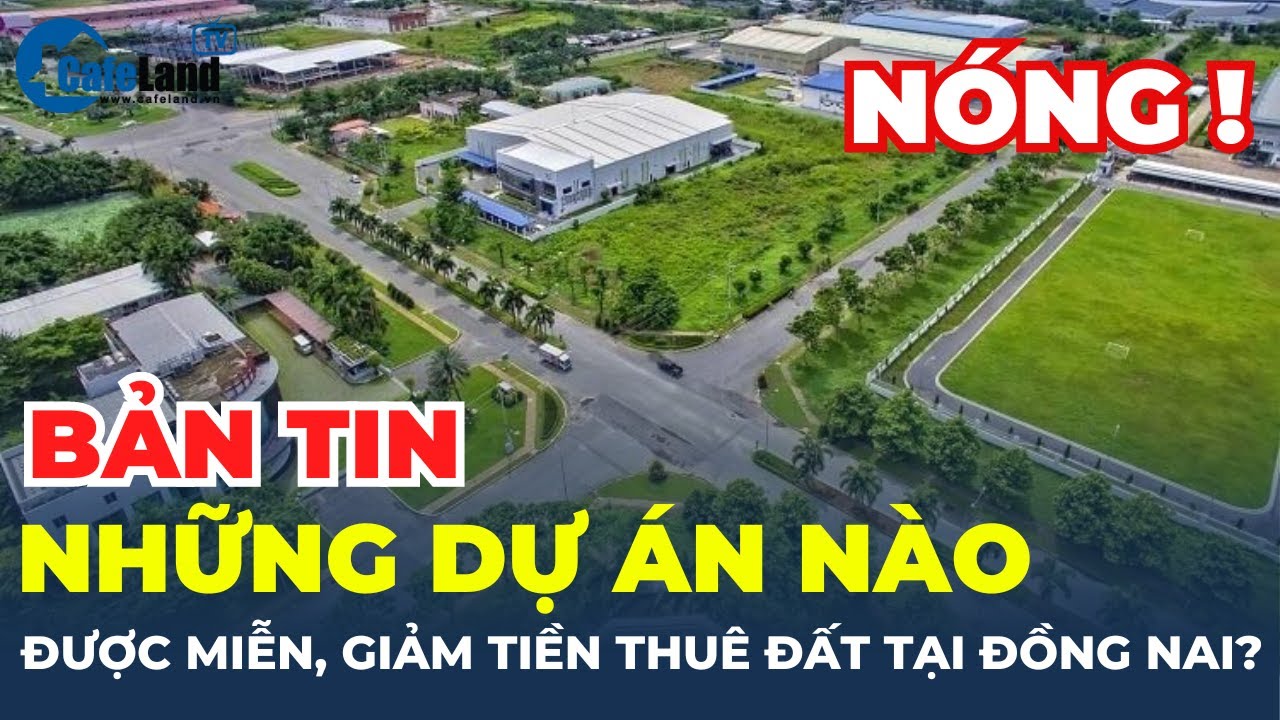 Những dự án nào dự kiến được MIỄN, GIẢM tiền thuê đất tại Đồng Nai? | CafeLand