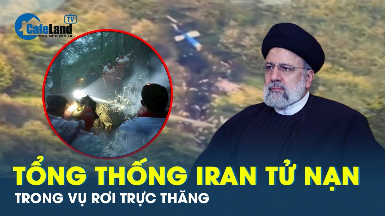 Iran xác nhận Tổng thống Ebrahim Raisi đã tử nạn trong vụ rơi trực thăng | CafeLand