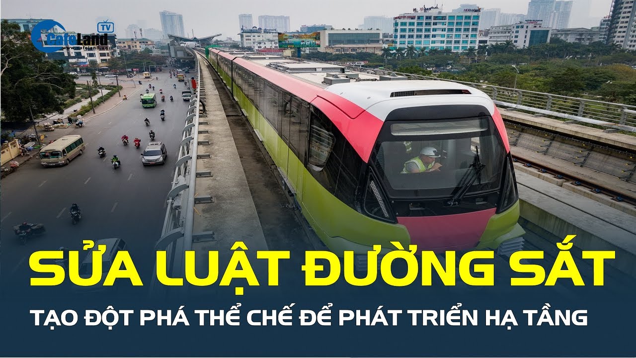 Sửa Luật Đường sắt, tạo ĐỘT PHÁ THỂ CHẾ để phát triển hạ tầng | CafeLand