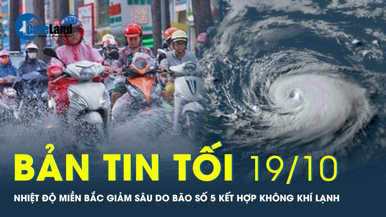 Bản tin tối 19/10: Bắc Bộ mưa lớn do ảnh hưởng bão số 5 kết hợp không khí lạnh, nhiệt độ giảm sâu