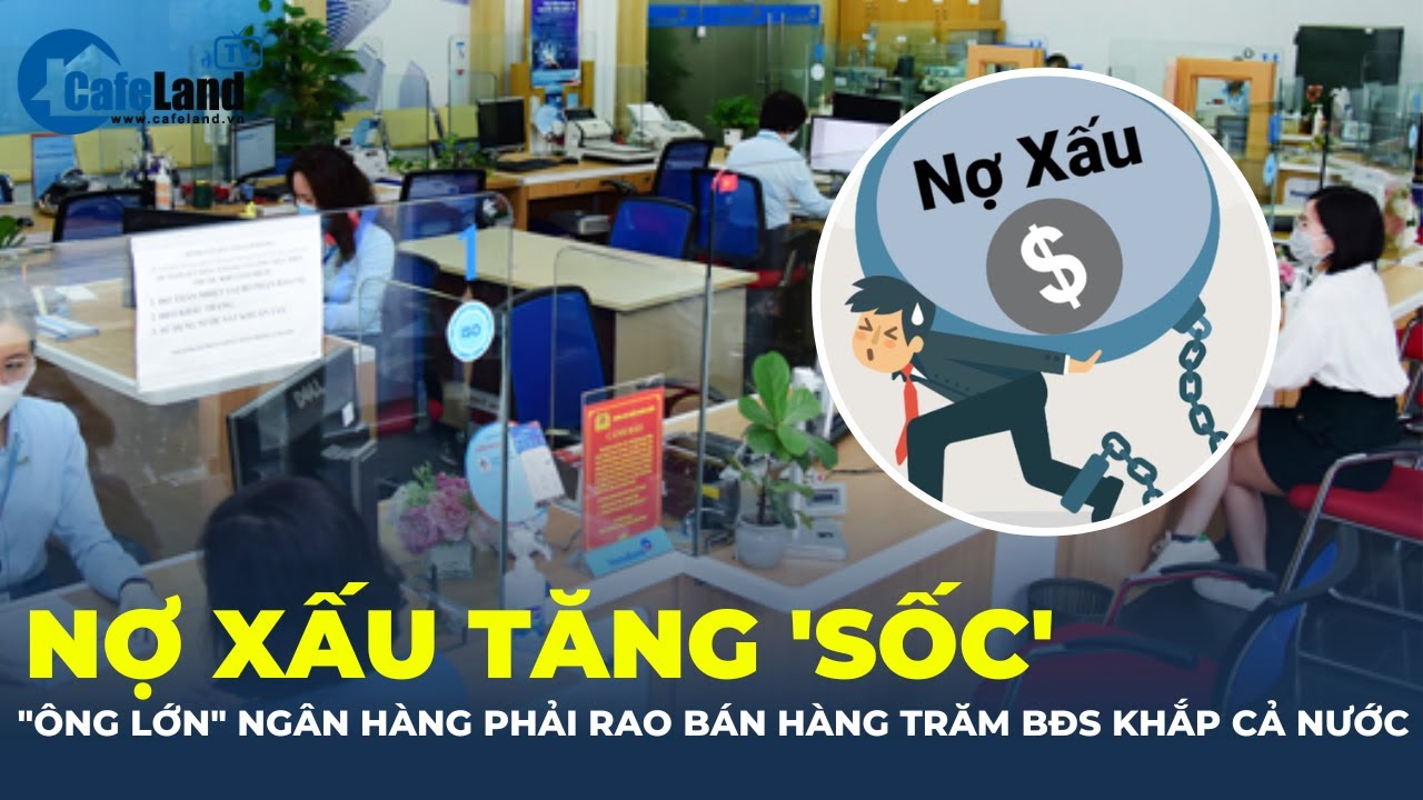 Căng: Nợ xấu tăng "sốc", ông lớn ngân hàng rao bán hàng trăm bất động sản khắp cả nước | CafeLand