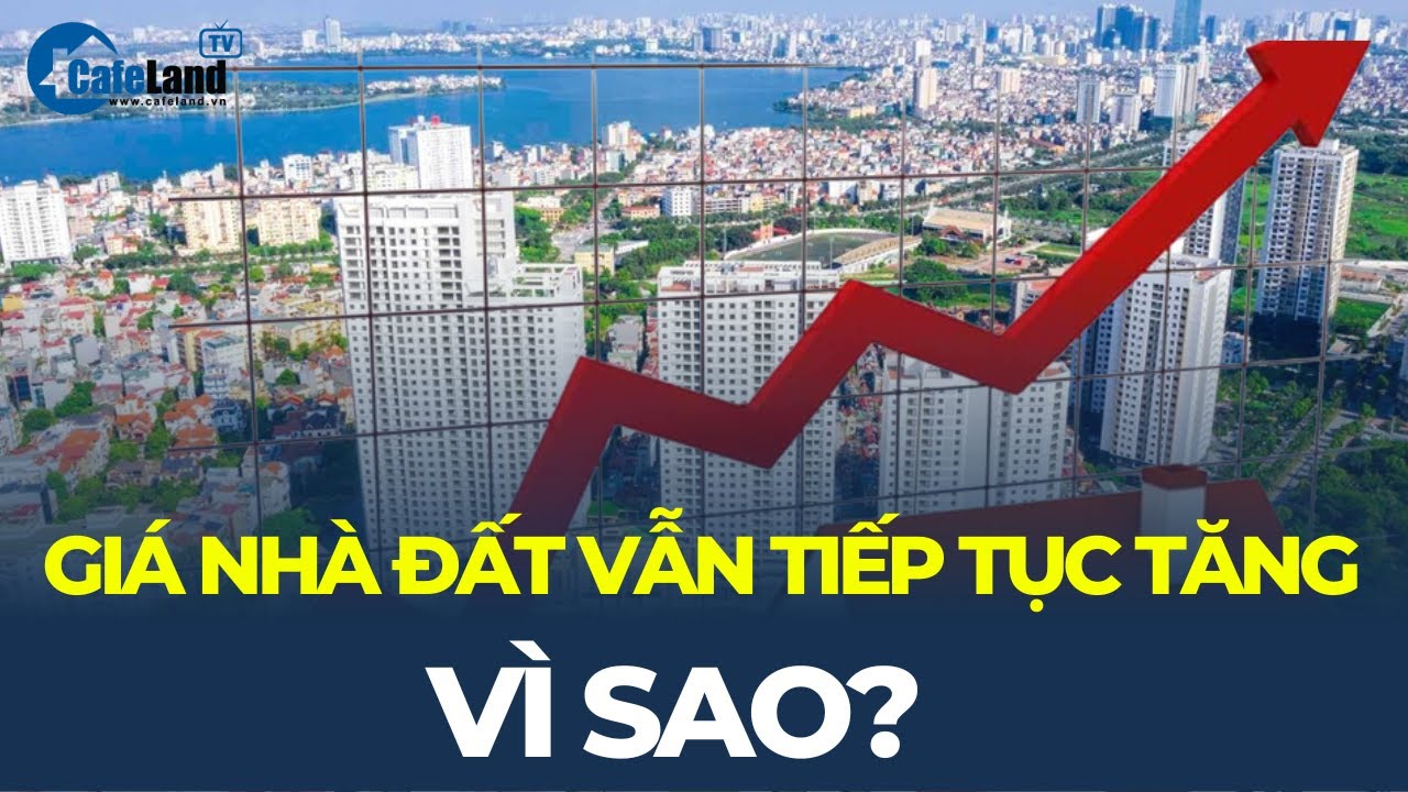 Vì sao giá nhà đất vẫn TIẾP TỤC TĂNG?| CafeLand