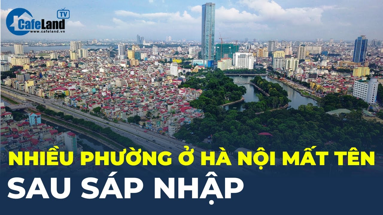 Hà Nội CÔNG BỐ TÊN DỰ KIẾN 22 xã, phường SAU SÁP NHẬP | CafeLand