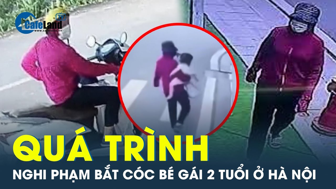 Toàn bộ quá trình nghi phạm bắt cóc bé gái 2 tuổi ở Hà Nội | CafeLand