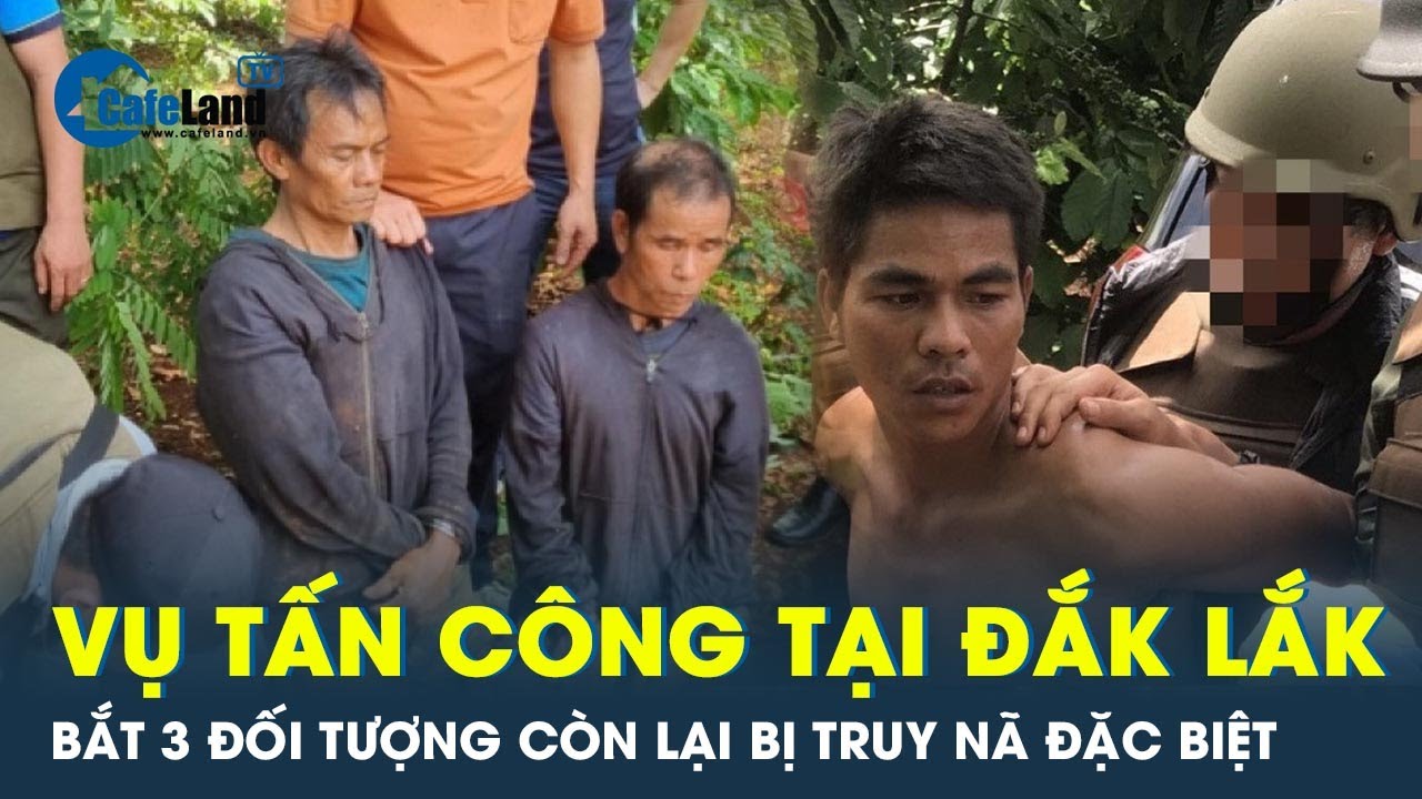 Bắt thêm 3 đối tượng truy nã đặc biệt trong vụ tấn công trụ sở xã ở Đắk Lắk | CafeLand