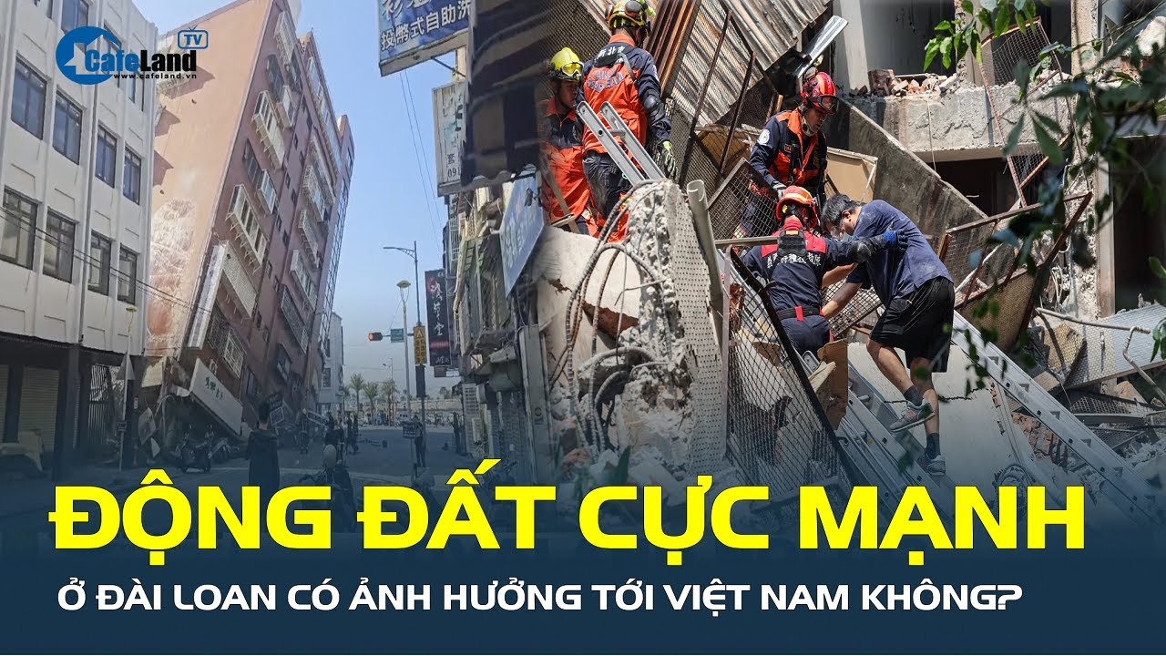 Động đất ở Đài Loan MẠNH CỠ NÀO, có ảnh hưởng tới Việt Nam không? | CafeLand