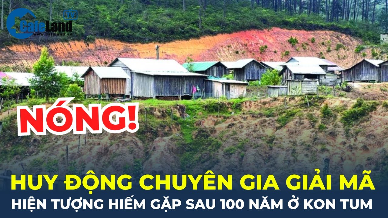 Huy động chuyên gia GIẢI MÃ hiện tượng chưa từng có hơn 100 năm qua ở Kon Tum | CafeLand