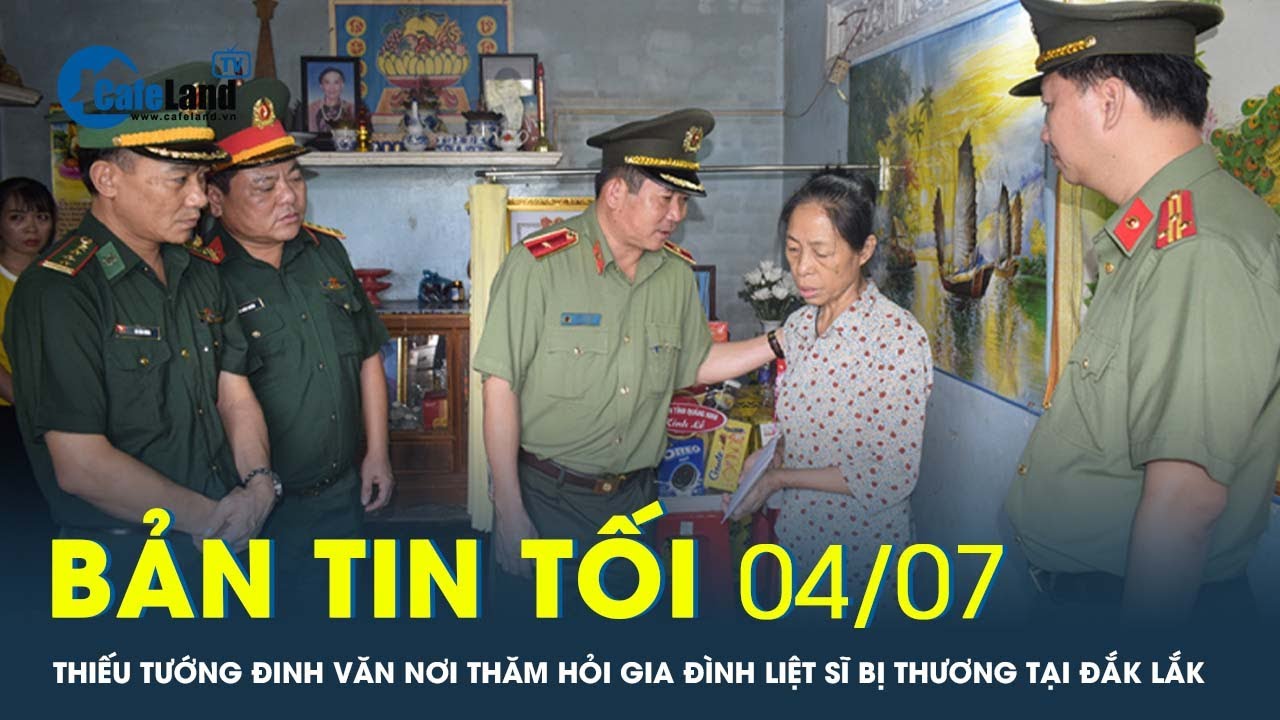 Bản tin tối 4/7: Thiếu tướng Đinh Văn Nơi thăm hỏi gia đình liệt sĩ bị thương tại Đắk Lắk | CafeLand