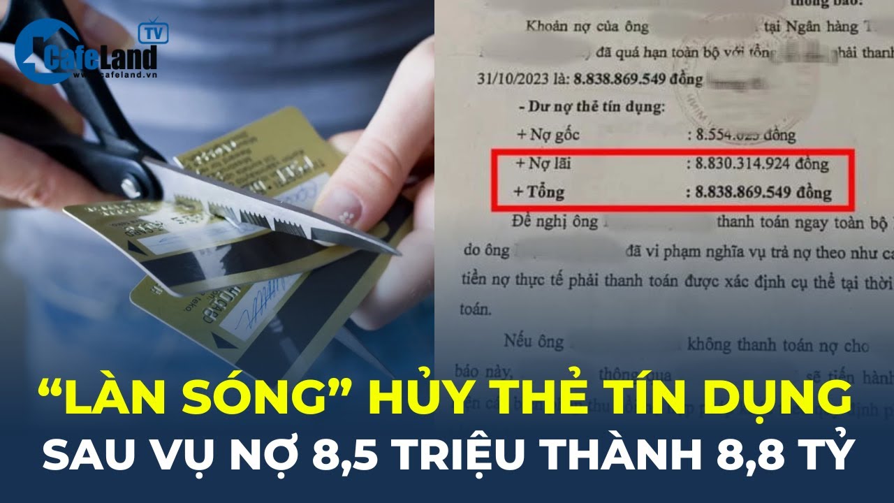 Xuất hiện 'LÀN SÓNG' hủy thẻ tín dụng sau vụ nợ 8,5 triệu thành 8,8 tỷ đồng | CafeLand