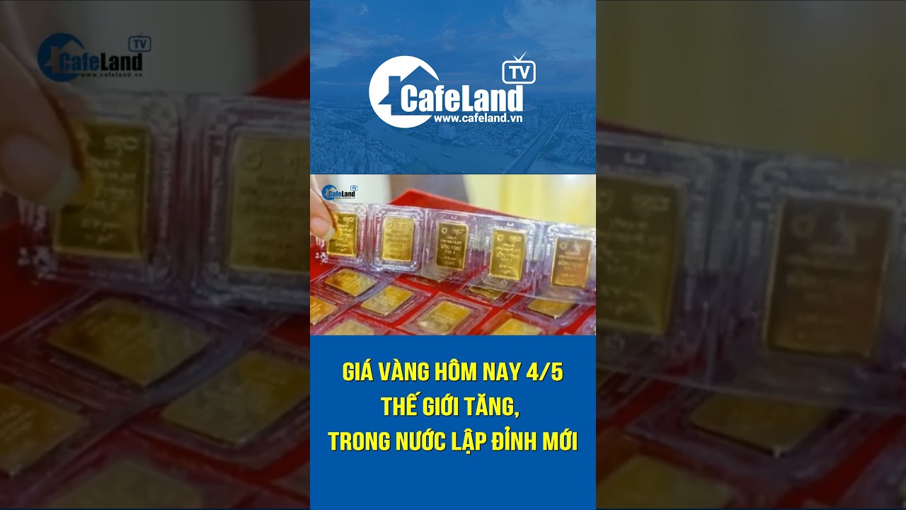 Giá vàng 4/5/2024: Thế giới tăng, trong nước LẬP ĐỈNH MỚI | CafeLand