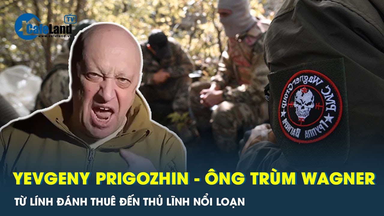 Prigozhin - Ông trùm Wagner từ lính đánh thuê đến thủ lĩnh nổi loạn | CafeLand