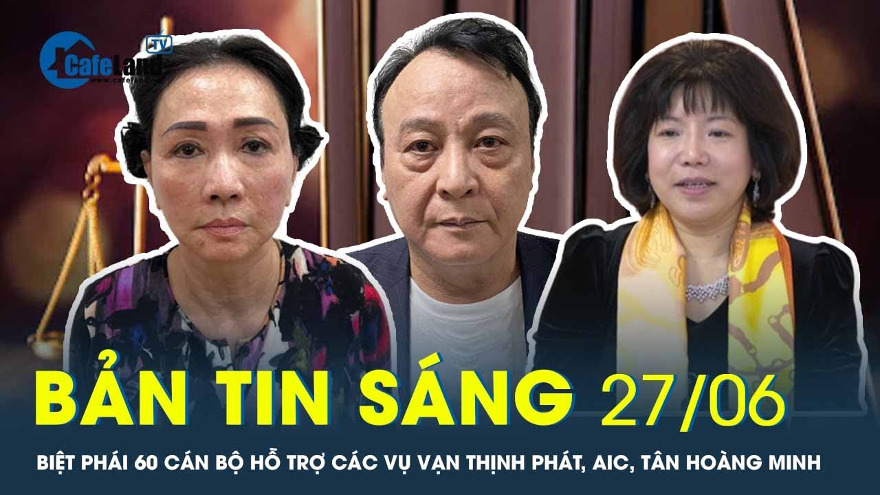 Bản tin sáng 28/6: Biệt phái 60 cán bộ hỗ trợ các vụ Vạn Thịnh, AIC, Tân Hoàng Minh | CafeLand