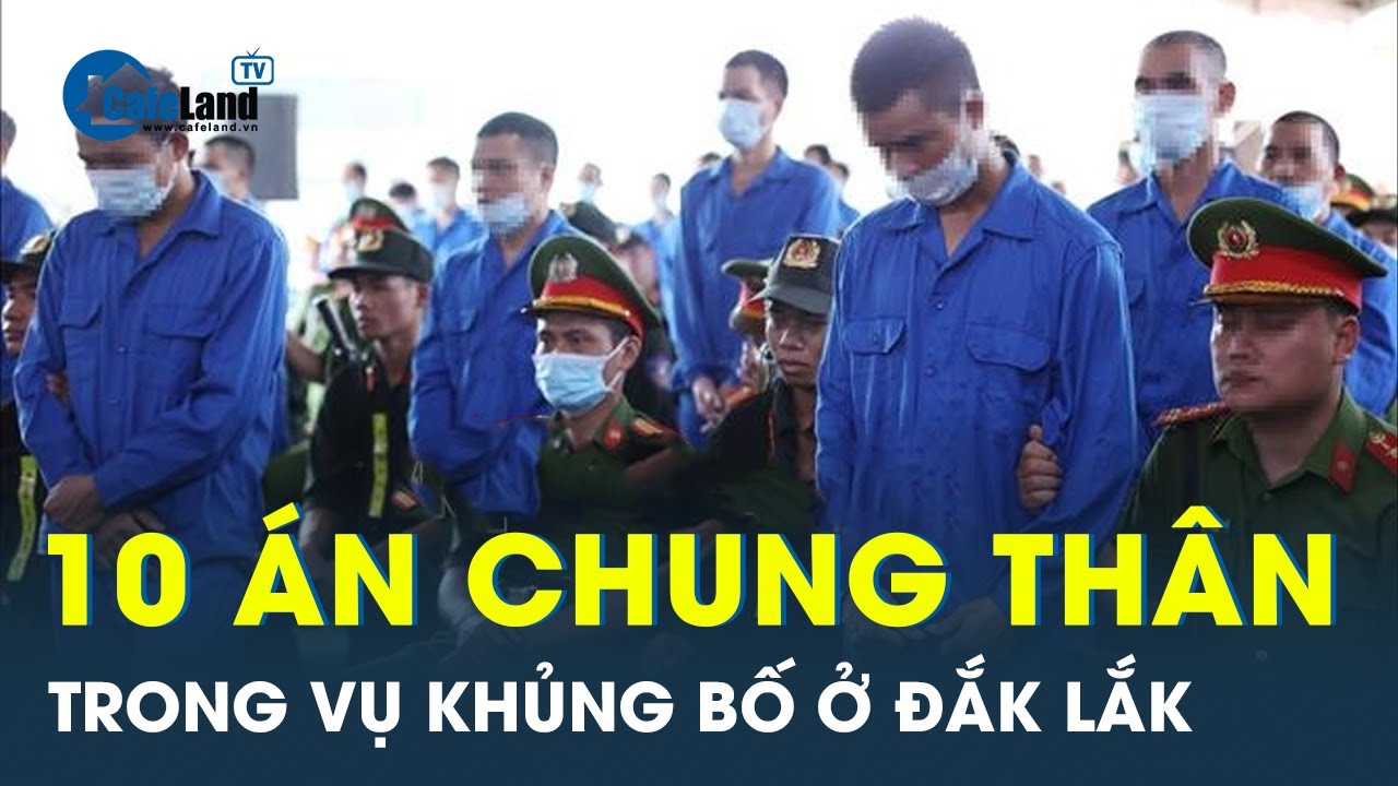 Tuyên 10 án chung thân trọng vụ tấn công khủng bố ở Đắk Lắk | CafeLand