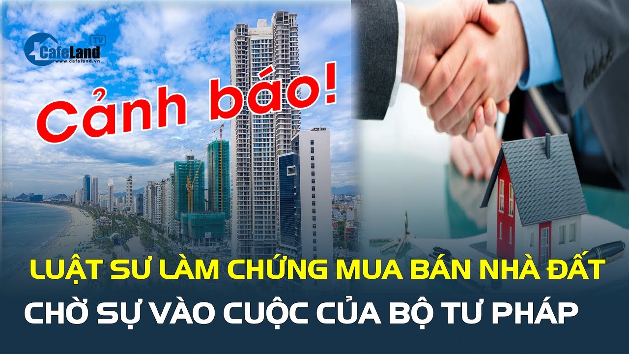 Luật sư LÀM CHỨNG mua bán nhà đất?: Chờ sự vào cuộc của Bộ Tư pháp| CafeLand