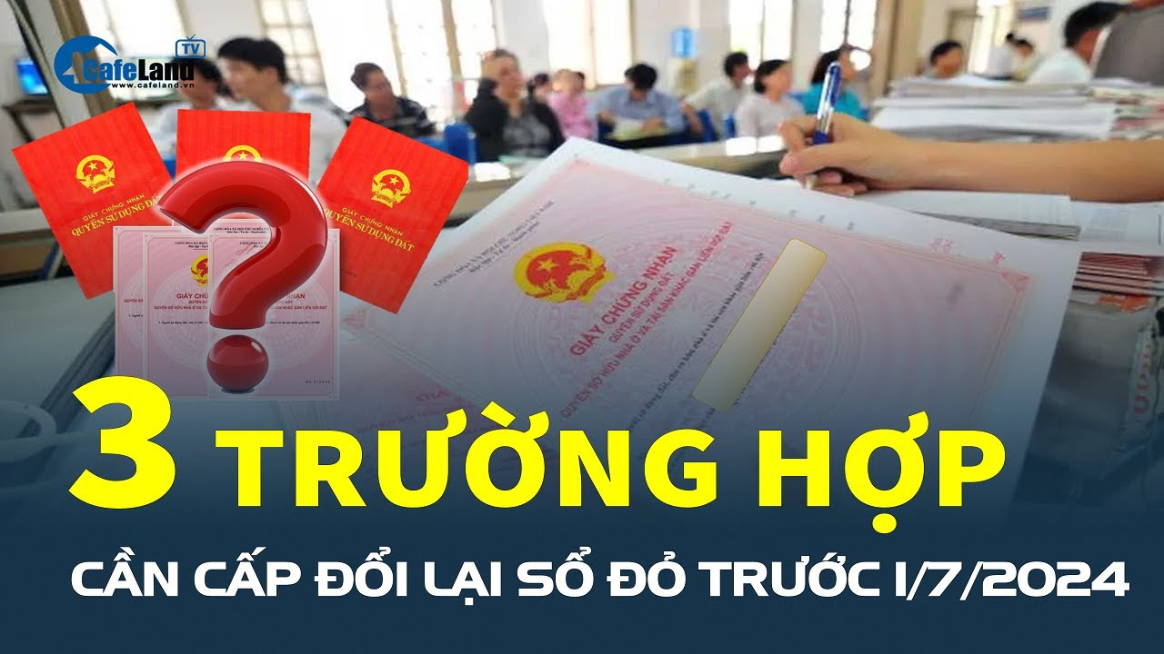 3 TRƯỜNG HỢP cần cấp đổi lại Sổ Đỏ trước 1/7/2024: Càng cố tình giữ lại CÀNG THIỆT THÒI | CafeLand