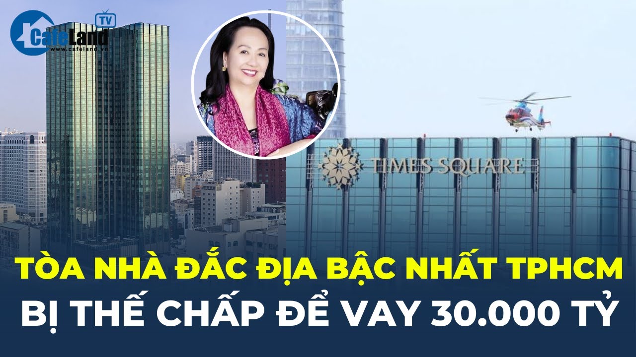 Toà nhà đắc địa bậc nhất TP.HCM được THẾ CHẤP ĐỂ VAY GẦN 30.000 TỶ ĐỒNG thế nào? | CafeLand