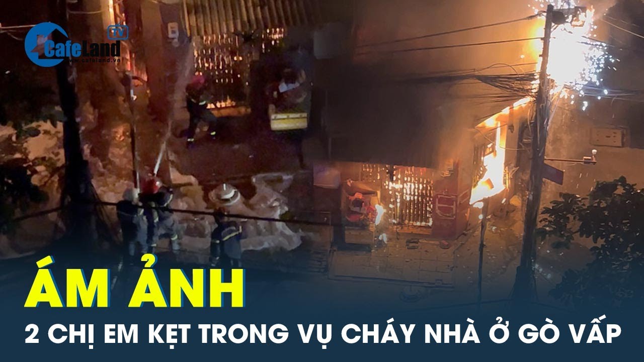 Cháy nhà ở Gò Vấp: Hàng xóm bất lực khi 2 chị em mắc kẹt trong ngôi nhà khóa trái cửa | CafeLand