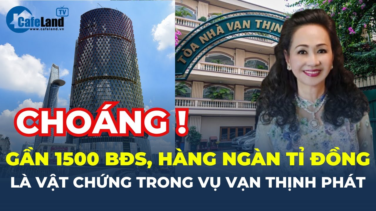 Vụ án Vạn Thịnh Phát: Vật chứng là gần 1.500 BẤT ĐỘNG SẢN, HÀNG NGÀN TỈ ĐỒNG | CafeLand