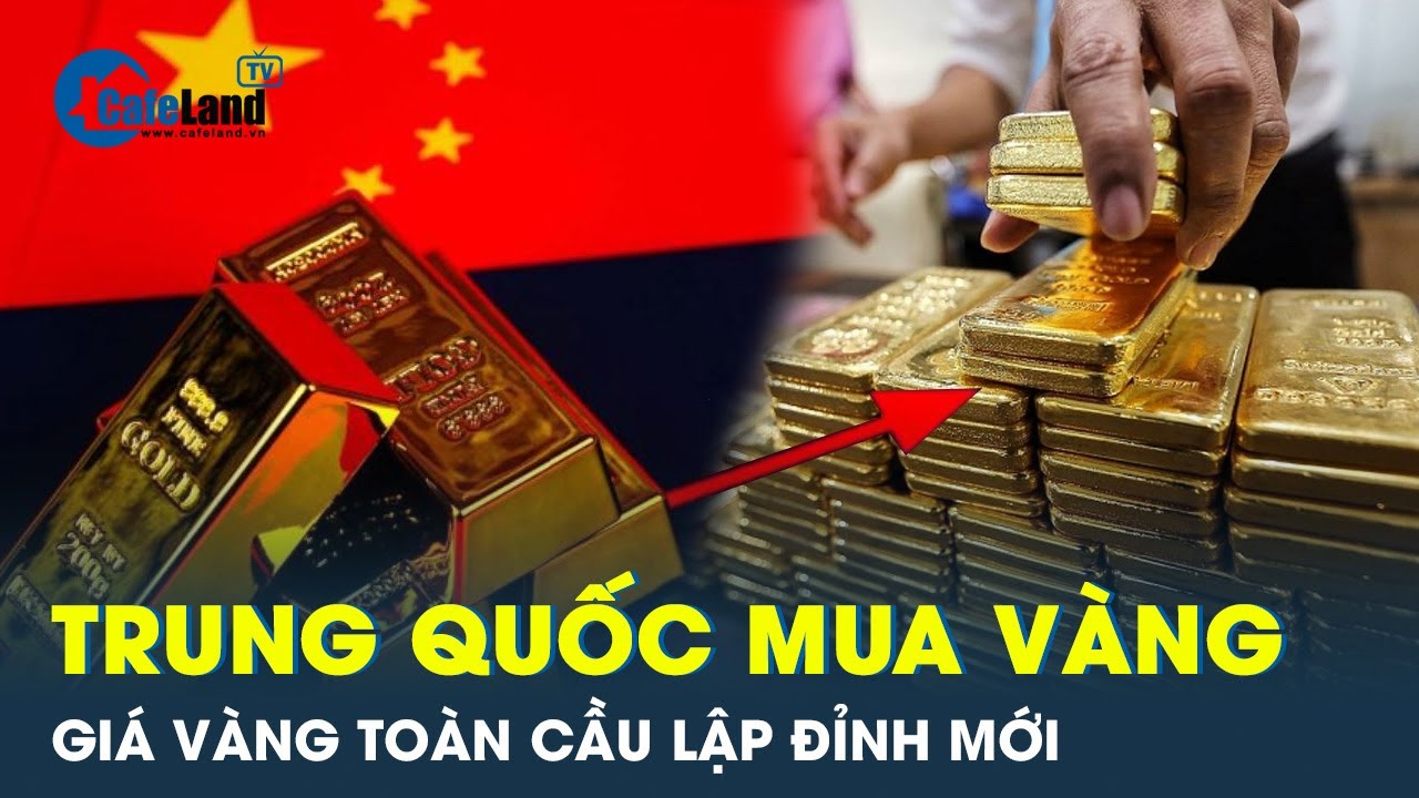 Trung Quốc tái khởi động mua vàng, giá vàng toàn cầu có thể tăng cao | Cafeland