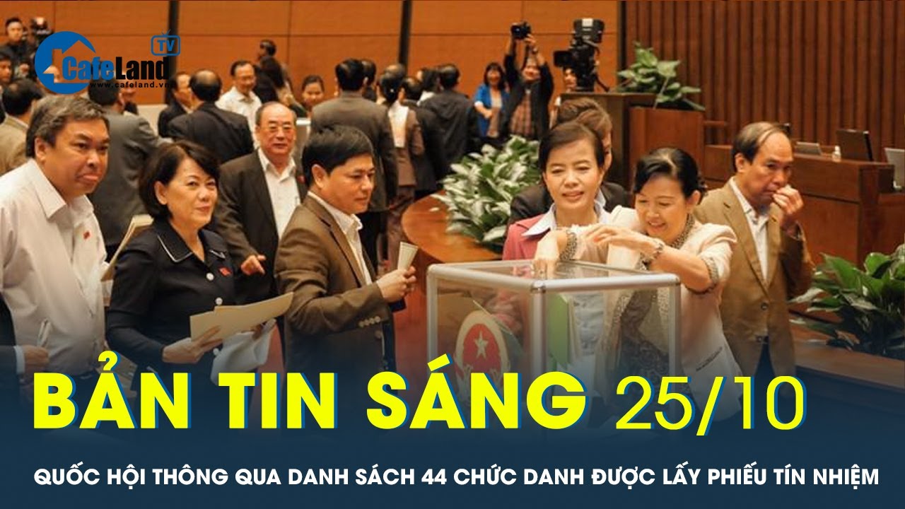 Bản tin sáng 25/10: Quốc hội thông qua danh sách 44 chức danh được lấy phiếu tín nhiệm | CafeLand