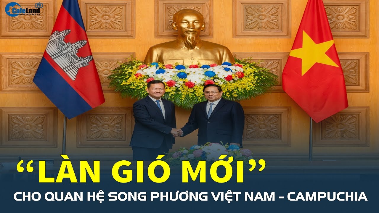 Thủ tướng Campuchia thăm Việt Nam: “LÀN GIÓ MỚI” cho quan hệ song phương | CafeLand